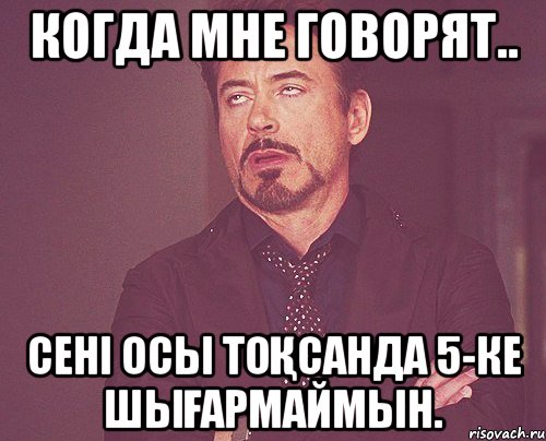 Когда мне говорят.. сені осы тоқсанда 5-ке шығармаймын., Мем твое выражение лица