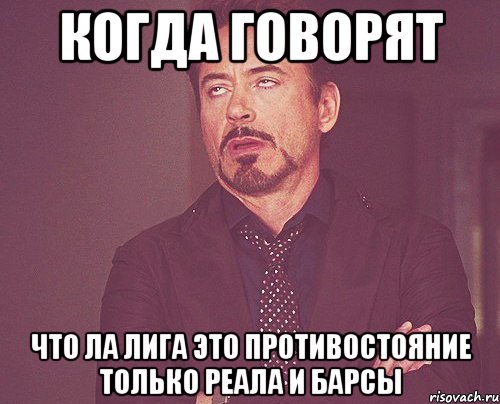 когда говорят что ла лига это противостояние только реала и барсы, Мем твое выражение лица