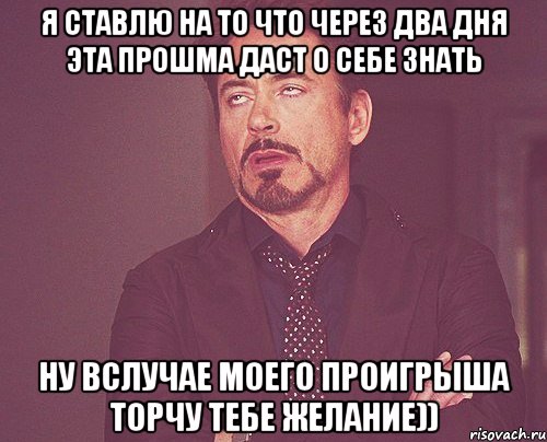 Я ставлю на то что через два дня эта прошма даст о себе знать Ну вслучае моего проигрыша торчу тебе желание)), Мем твое выражение лица