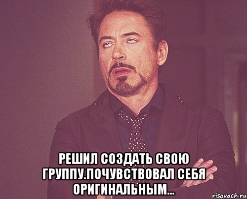  Решил создать свою группу.Почувствовал себя оригинальным..., Мем твое выражение лица