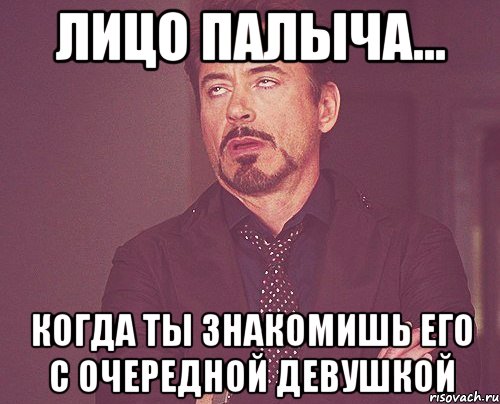 Лицо Палыча... Когда ты знакомишь его с очередной девушкой, Мем твое выражение лица