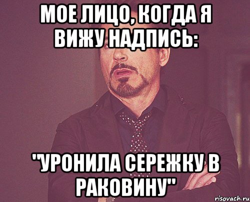 Мое лицо, когда я вижу надпись: "Уронила сережку в раковину", Мем твое выражение лица