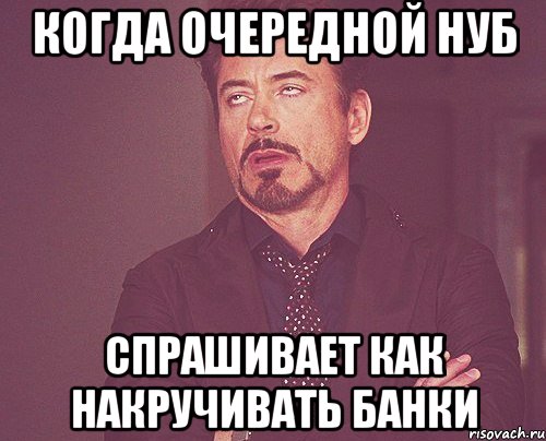 Когда очередной нуб Спрашивает как накручивать банки, Мем твое выражение лица