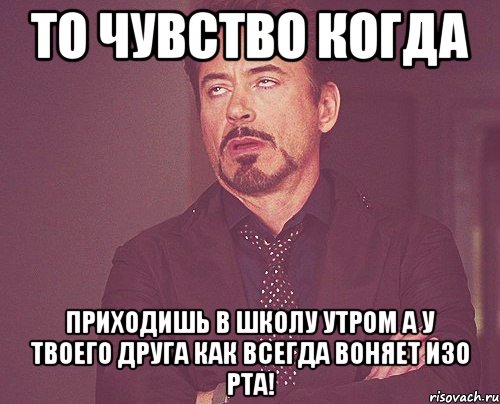 то чувство когда приходишь в школу утром а у твоего друга как всегда воняет изо рта!, Мем твое выражение лица