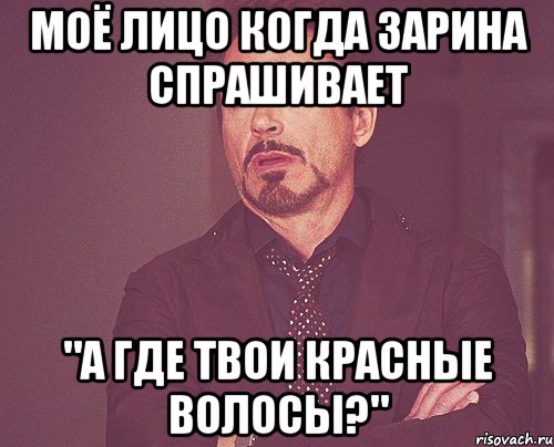 Моё лицо когда Зарина спрашивает "А где твои красные волосы?", Мем твое выражение лица