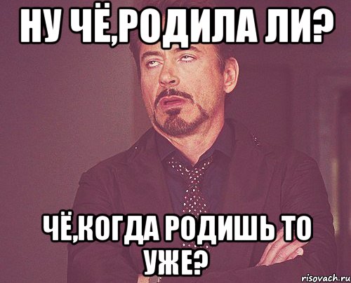 ну чё,родила ли? чё,когда родишь то уже?, Мем твое выражение лица