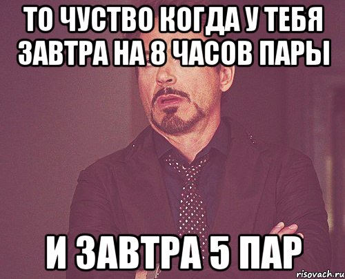 То чуство когда у тебя завтра на 8 часов пары и завтра 5 пар, Мем твое выражение лица