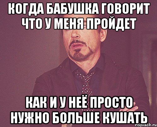 когда бабушка говорит что у меня пройдет как и у неё просто нужно больше кушать, Мем твое выражение лица