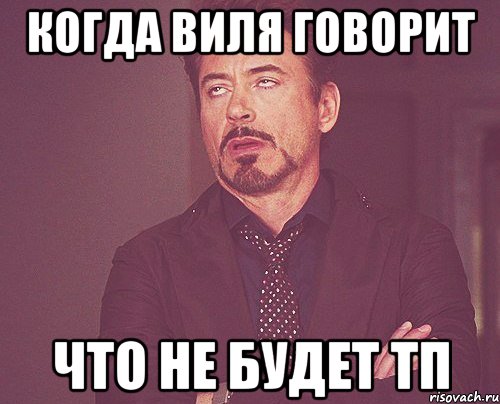 Когда виля говорит Что не будет тп, Мем твое выражение лица