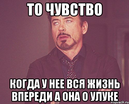 то чувство когда у нее вся жизнь впереди а она о Улуке, Мем твое выражение лица