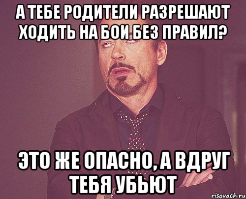 а тебе родители разрешают ходить на бои без правил? Это же опасно, А вдруг тебя убьют, Мем твое выражение лица