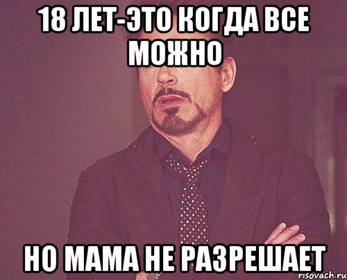 18 лет-это когда все можно но мама не разрешает, Мем твое выражение лица