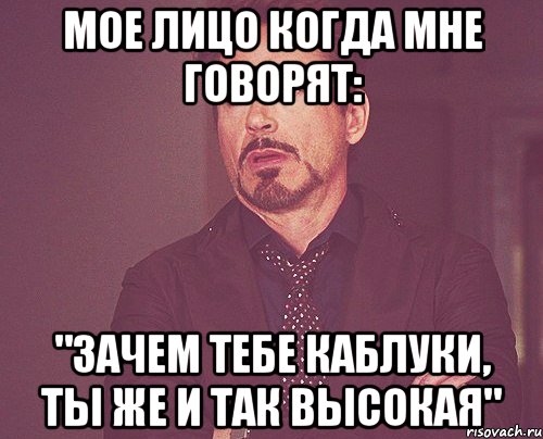 Мое лицо когда мне говорят: "Зачем тебе каблуки, ты же и так высокая", Мем твое выражение лица