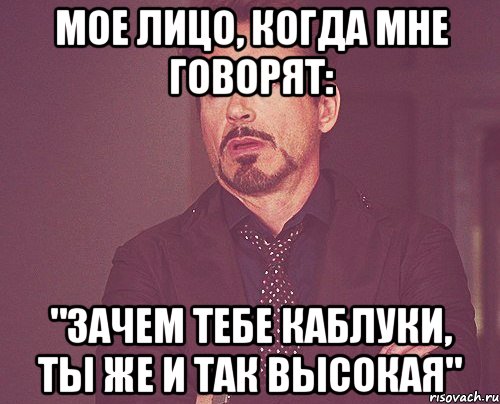 Мое лицо, когда мне говорят: "Зачем тебе каблуки, ты же и так высокая", Мем твое выражение лица