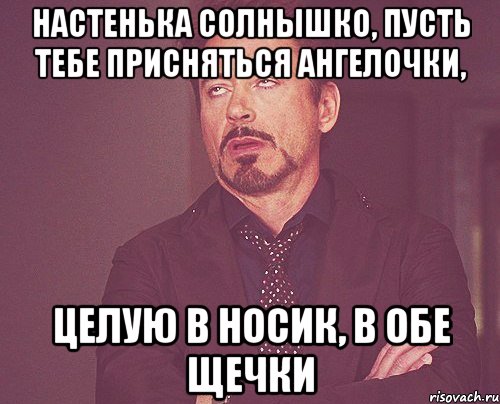 Настенька солнышко, пусть тебе присняться ангелочки, целую в носик, в обе щечки, Мем твое выражение лица