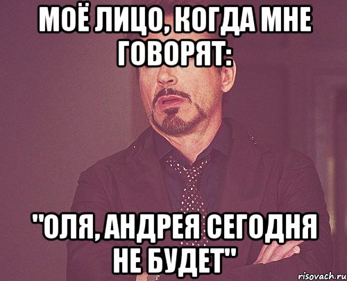 МОЁ ЛИЦО, КОГДА МНЕ ГОВОРЯТ: "ОЛЯ, АНДРЕЯ СЕГОДНЯ НЕ БУДЕТ", Мем твое выражение лица