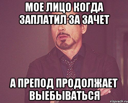 Мое лицо когда заплатил за зачет а препод продолжает выебываться, Мем твое выражение лица