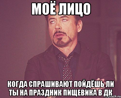 моё лицо когда спрашивают пойдёшь ли ты на праздник пищевика в дк, Мем твое выражение лица