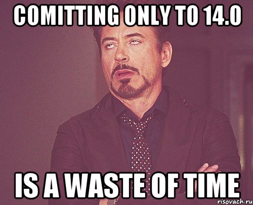 Comitting only to 14.0 is a waste of time, Мем твое выражение лица