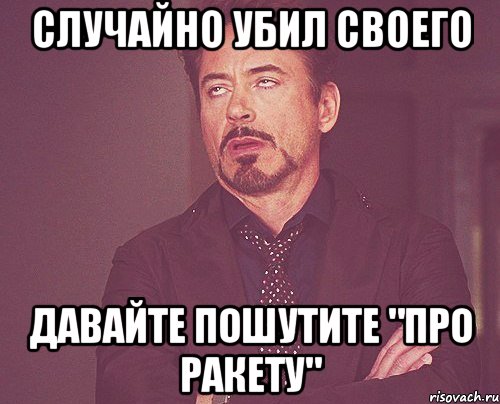 Случайно убил своего давайте пошутите "про ракету", Мем твое выражение лица