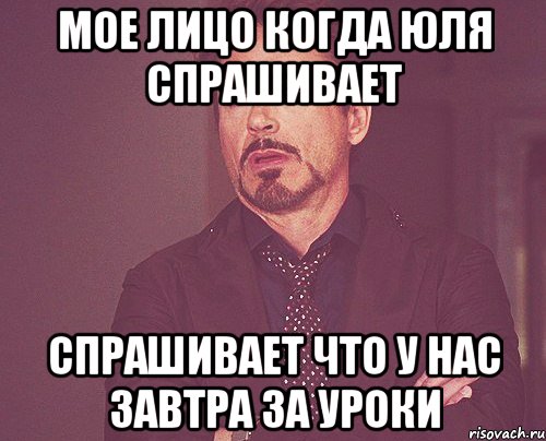 Мое лицо когда Юля спрашивает спрашивает что у нас завтра за уроки, Мем твое выражение лица