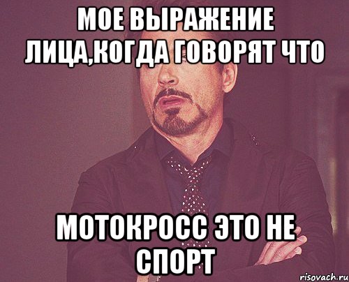 Мое выражение лица,когда говорят что Мотокросс это не спорт, Мем твое выражение лица