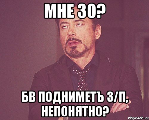 мне 30? БВ ПОДНИМЕТъ З/П, НЕПОНЯТНО?, Мем твое выражение лица