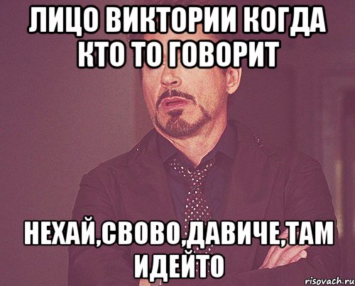 Лицо Виктории когда кто то говорит Нехай,свово,давиче,там идейто, Мем твое выражение лица