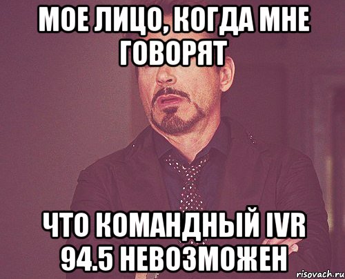 Мое лицо, когда мне говорят Что командный IVR 94.5 невозможен, Мем твое выражение лица