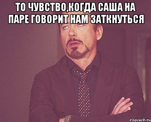 То чувство,когда Саша на паре говорит нам заткнуться , Мем твое выражение лица