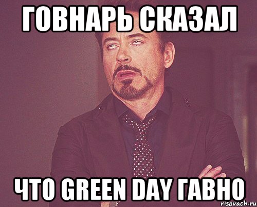 ГОВНАРЬ СКАЗАЛ ЧТО GREEN DAY ГАВНО, Мем твое выражение лица