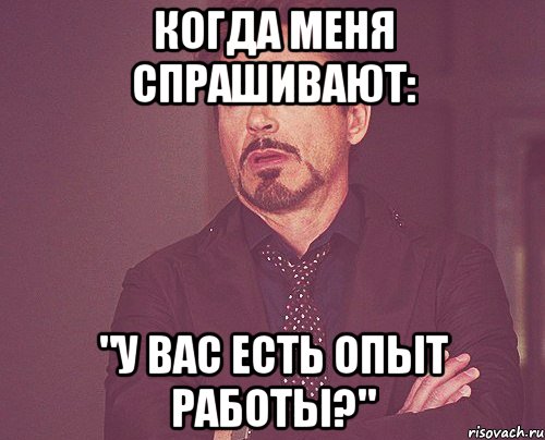 когда меня спрашивают: "У вас есть опыт работы?", Мем твое выражение лица