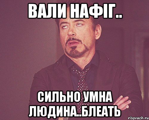 вали нафіг.. сильно умна людина..Блеать, Мем твое выражение лица