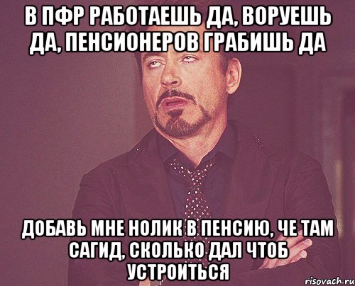 В пфр работаешь да, воруешь да, пенсионеров грабишь да Добавь мне нолик в пенсию, че там сагид, сколько дал чтоб устроиться, Мем твое выражение лица