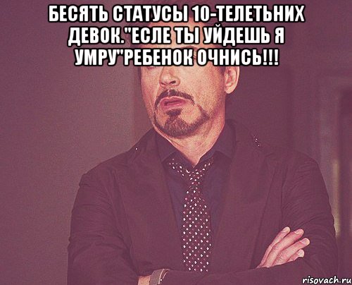 Бесять статусы 10-телетьних девок."Есле ты уйдешь я умру"Ребенок очнись!!! , Мем твое выражение лица