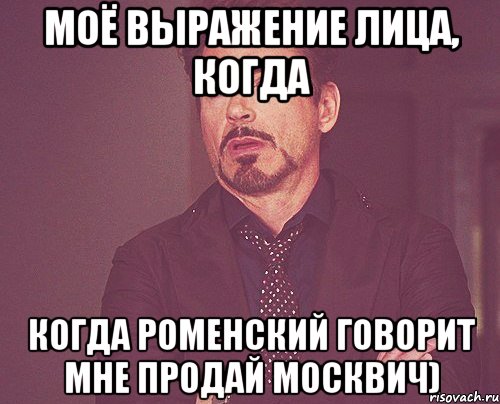 Моё выражение лица, когда когда Роменский говорит мне продай Москвич), Мем твое выражение лица