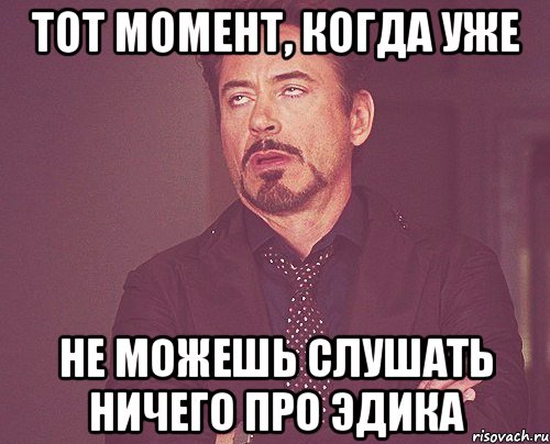 Тот момент, когда уже не можешь слушать ничего про Эдика, Мем твое выражение лица