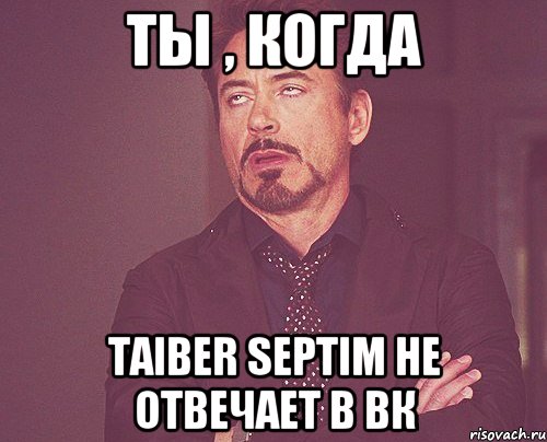 ТЫ , КОГДА TAIBER SEPTIM НЕ ОТВЕЧАЕТ В ВК, Мем твое выражение лица