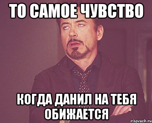 ТО САМОЕ ЧУВСТВО когда Данил на тебя обижается, Мем твое выражение лица