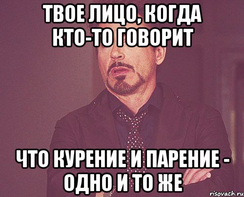 Твое лицо, когда кто-то говорит что курение и парение - одно и то же, Мем твое выражение лица