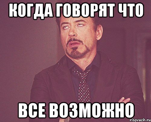 Когда говорят что Все возможно, Мем твое выражение лица