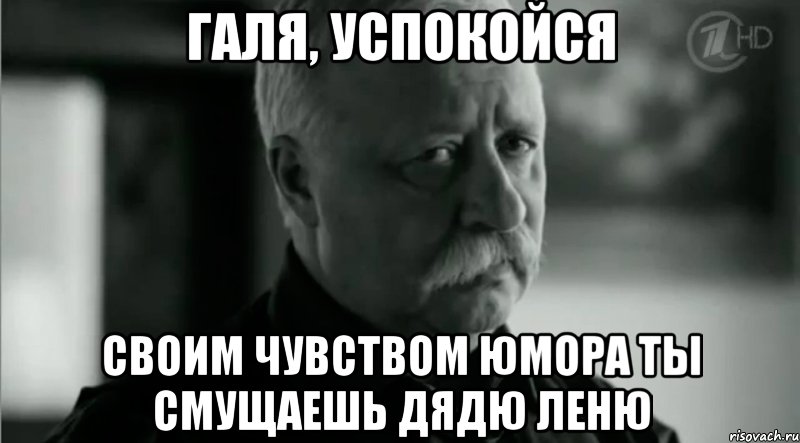 Галя, успокойся своим чувством юмора ты смущаешь дядю Леню, Мем Не расстраивай Леонида Аркадьевича