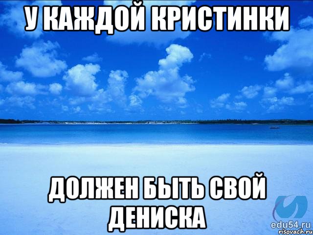 у каждой Кристинки должен быть свой Дениска, Мем у каждой Ксюши должен быть свой 