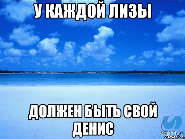 У КАЖДОЙ ЛИЗЫ ДОЛЖЕН БЫТЬ СВОЙ ДЕНИС, Мем у каждой Ксюши должен быть свой 