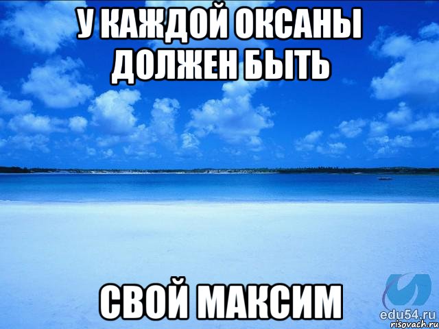 У каждой Оксаны должен быть Свой Максим, Мем у каждой Ксюши должен быть свой 