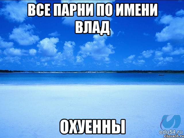 Все парни по имени Влад ОХУЕННЫ, Мем у каждой Ксюши должен быть свой 