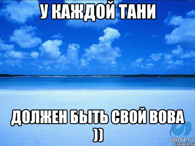 У каждой Тани должен быть свой Вова )), Мем у каждой Ксюши должен быть свой 