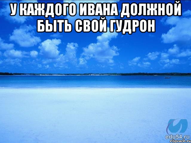 У каждого Ивана должной быть свой гудрон , Мем у каждой Ксюши должен быть свой 