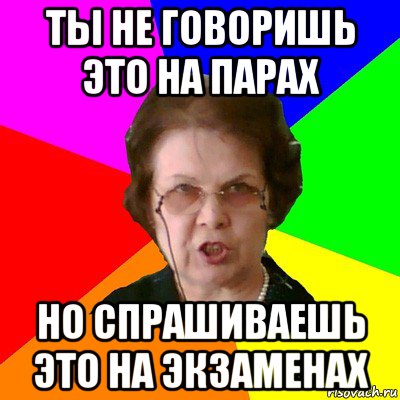 Ты не говоришь это на парах Но спрашиваешь это на экзаменах, Мем Типичная училка