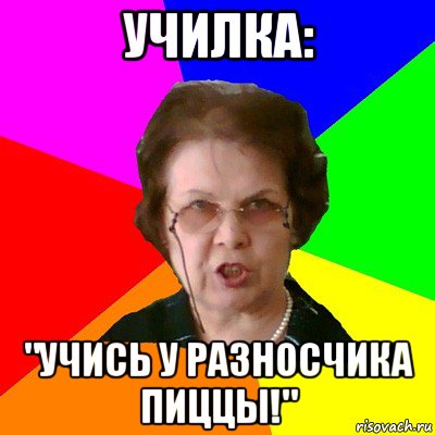 УЧИЛКА: "УЧИСЬ У РАЗНОСЧИКА ПИЦЦЫ!", Мем Типичная училка